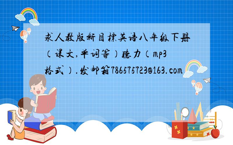 求人教版新目标英语八年级下册（课文,单词等）听力（mp3格式）.发邮箱786575723@163.com