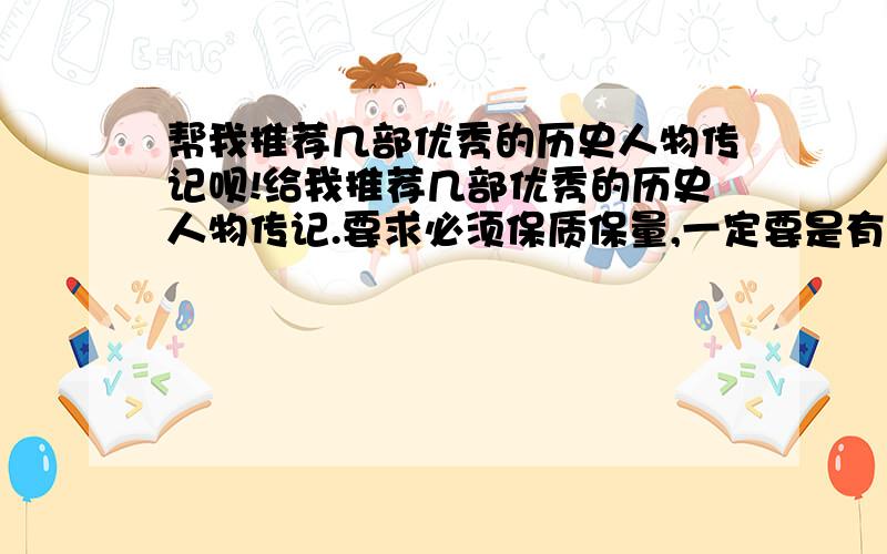 帮我推荐几部优秀的历史人物传记呗!给我推荐几部优秀的历史人物传记.要求必须保质保量,一定要是有资历的历史学家亲自主笔,并且完全是依据历史事实进行一定限度的发挥的优秀作品.野