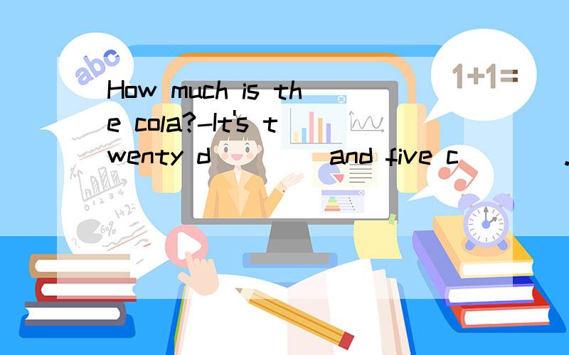 How much is the cola?-It's twenty d____ and five c____.