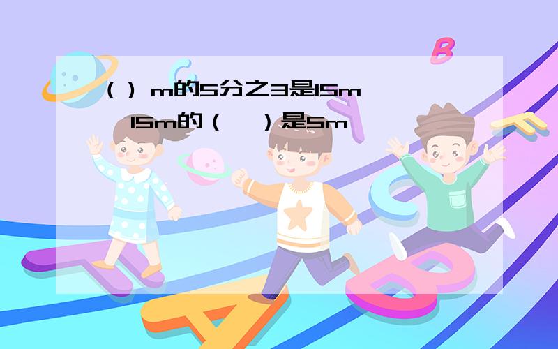 ( ) m的5分之3是15m,15m的（　）是5m