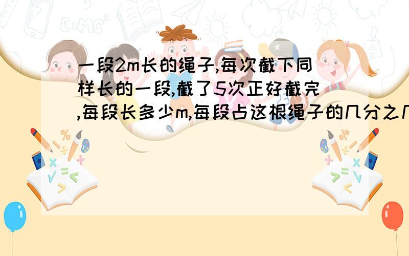 一段2m长的绳子,每次截下同样长的一段,截了5次正好截完,每段长多少m,每段占这根绳子的几分之几?