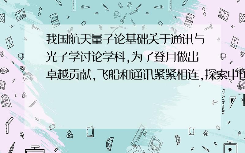 我国航天量子论基础关于通讯与光子学讨论学科,为了登月做出卓越贡献,飞船和通讯紧紧相连,探索中国梦.