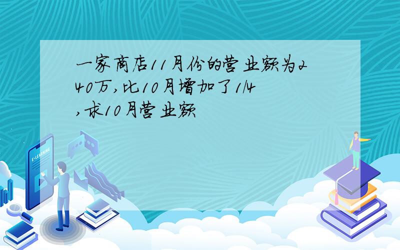 一家商店11月份的营业额为240万,比10月增加了1/4,求10月营业额