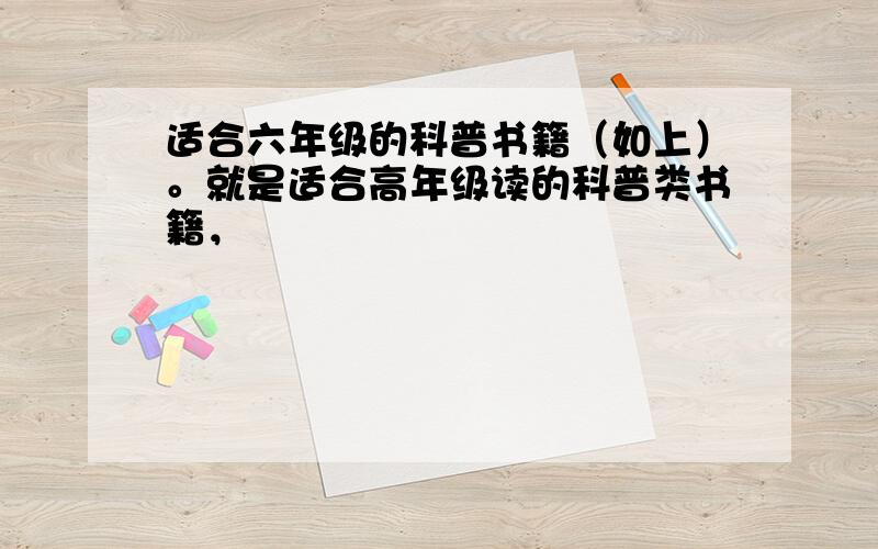 适合六年级的科普书籍（如上）。就是适合高年级读的科普类书籍，