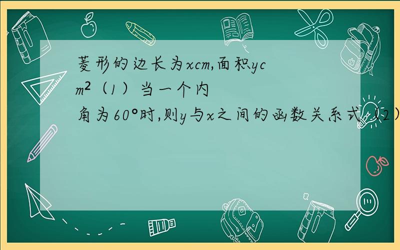 菱形的边长为xcm,面积ycm²（1）当一个内角为60°时,则y与x之间的函数关系式（2）当一个内角为45°时,则 y与x之间的函数关系式      （3）当较小的内角为α时,求y与x之间函数关系式