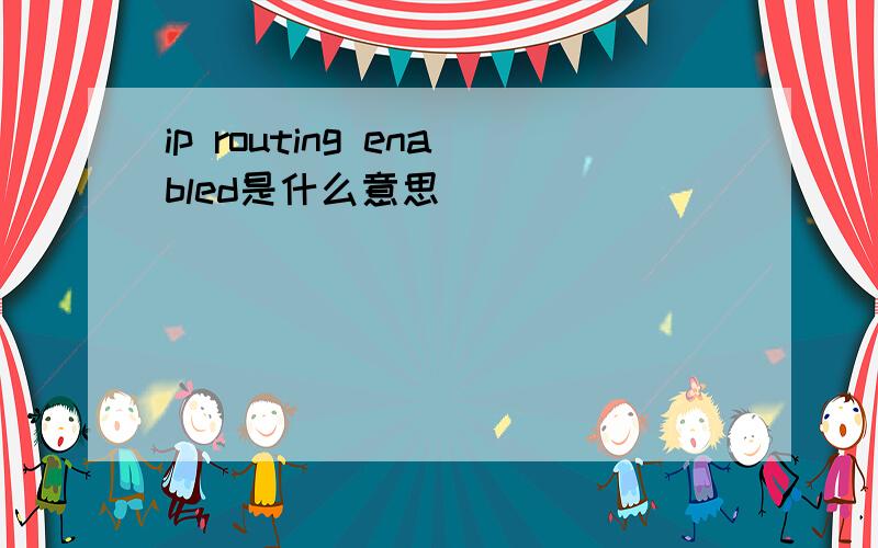 ip routing enabled是什么意思