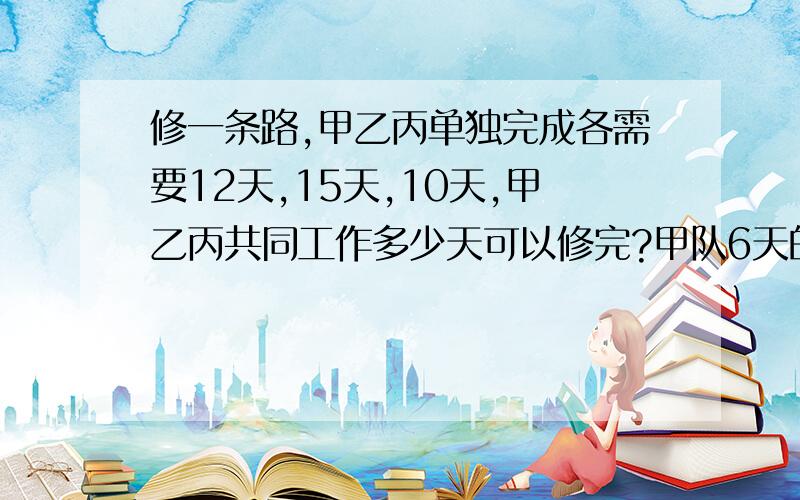 修一条路,甲乙丙单独完成各需要12天,15天,10天,甲乙丙共同工作多少天可以修完?甲队6天的工作量丙队需要几天就能完成?服装厂加工600套服装,前10天已完成2/5,照这样计算完成全部任务共需要