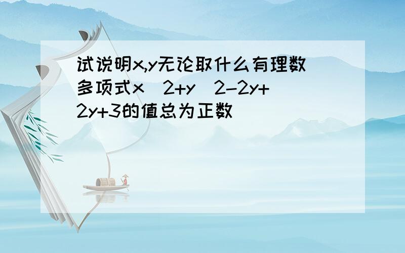 试说明x,y无论取什么有理数多项式x^2+y^2-2y+2y+3的值总为正数