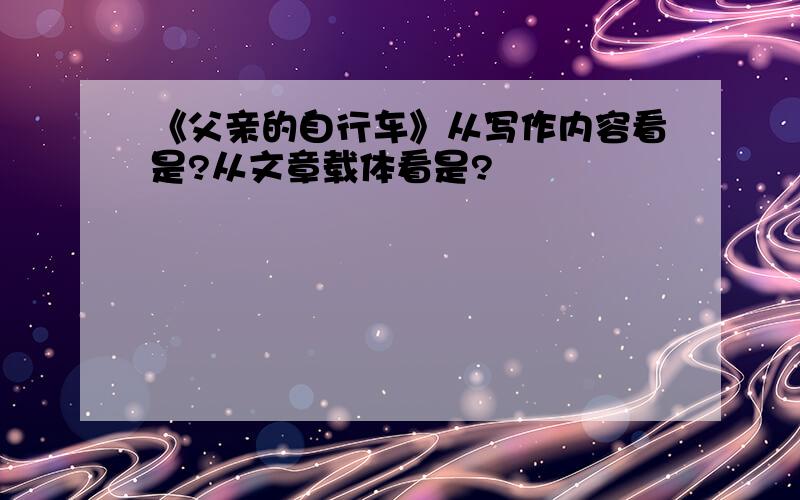 《父亲的自行车》从写作内容看是?从文章载体看是?