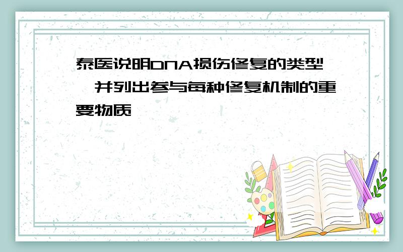 泰医说明DNA损伤修复的类型,并列出参与每种修复机制的重要物质