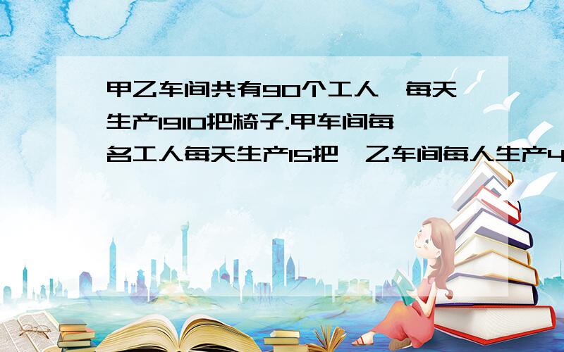 甲乙车间共有90个工人,每天生产1910把椅子.甲车间每名工人每天生产15把,乙车间每人生产43把甲比乙多（ ）把