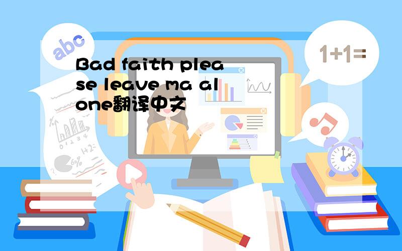 Bad faith please leave ma alone翻译中文