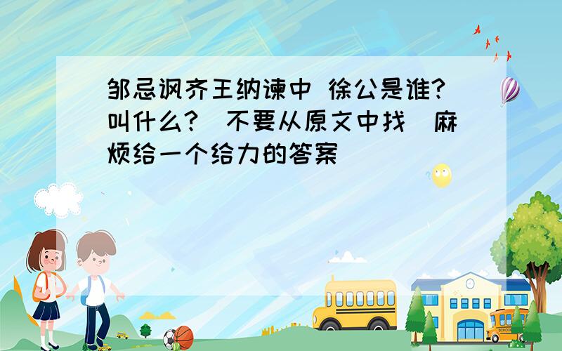 邹忌讽齐王纳谏中 徐公是谁?叫什么?（不要从原文中找）麻烦给一个给力的答案