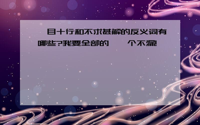 一目十行和不求甚解的反义词有哪些?我要全部的,一个不漏!