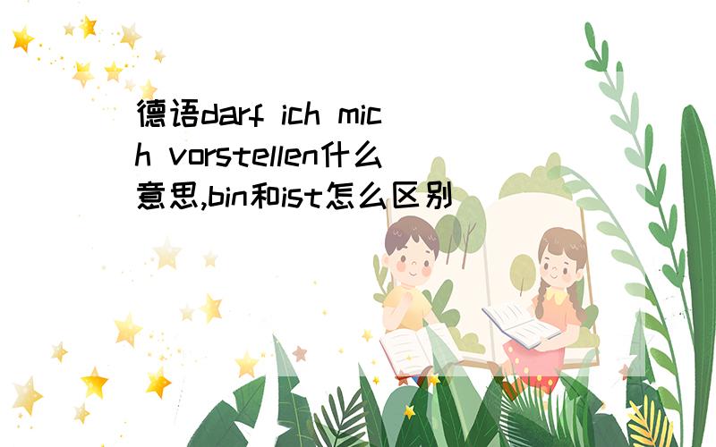 德语darf ich mich vorstellen什么意思,bin和ist怎么区别