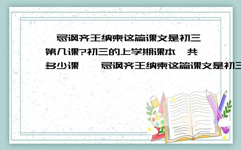 邹忌讽齐王纳柬这篇课文是初三第几课?初三的上学期课本一共多少课,邹忌讽齐王纳柬这篇课文是初三的第几课?华东地区的