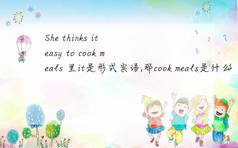 She thinks it easy to cook meals 里it是形式宾语,那cook meals是什么