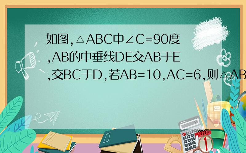 如图,△ABC中∠C=90度,AB的中垂线DE交AB于E,交BC于D,若AB=10,AC=6,则△ABC的周长为错了，是求△ACD的周长