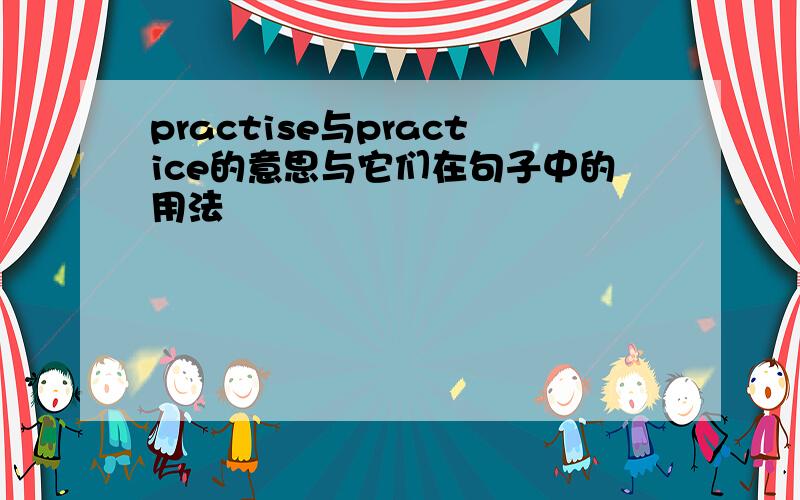 practise与practice的意思与它们在句子中的用法