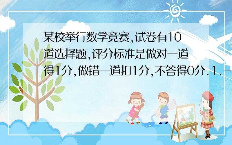 某校举行数学竞赛,试卷有10道选择题,评分标准是做对一道得1分,做错一道扣1分,不答得0分.1.一位同学得了5分,他最多做错几道题?2.一位同学得了-6分,他最多做对几道题?