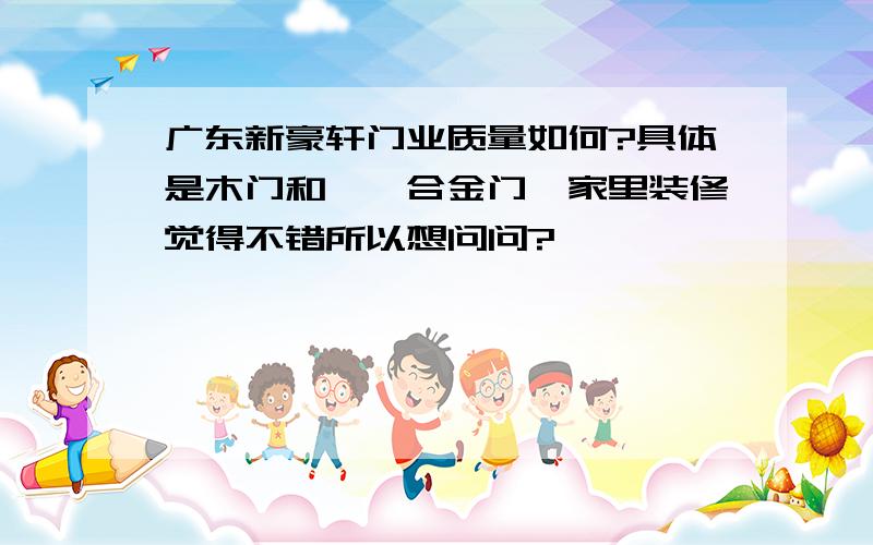 广东新豪轩门业质量如何?具体是木门和钛镁合金门,家里装修觉得不错所以想问问?