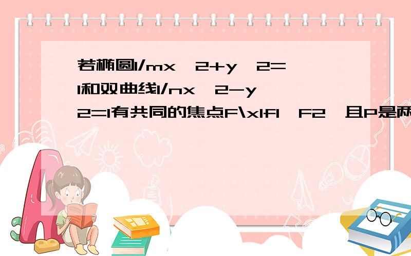 若椭圆1/mx^2+y^2=1和双曲线1/nx^2-y^2=1有共同的焦点F\x1f1、F2,且P是两条曲线的一个交点,则△PF1F2的面积是( )