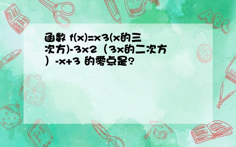 函数 f(x)=x3(x的三次方)-3x2（3x的二次方）-x+3 的零点是?