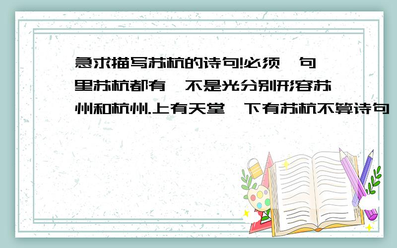 急求描写苏杭的诗句!必须一句里苏杭都有,不是光分别形容苏州和杭州.上有天堂,下有苏杭不算诗句