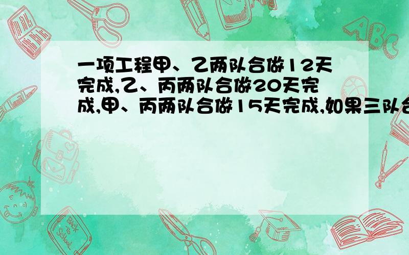 一项工程甲、乙两队合做12天完成,乙、丙两队合做20天完成,甲、丙两队合做15天完成,如果三队合做几天完