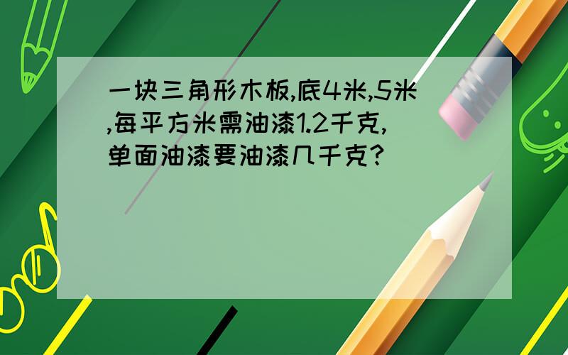 一块三角形木板,底4米,5米,每平方米需油漆1.2千克,单面油漆要油漆几千克?