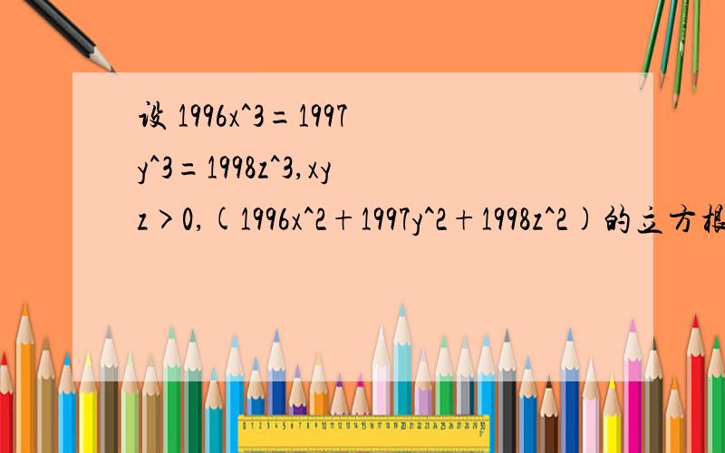 设 1996x^3=1997y^3=1998z^3,xyz>0,(1996x^2+1997y^2+1998z^2)的立方根=1996的立方根+1997的立方根+1998的立方根,求1/x + 1/y + 1/z 的值.1996x^3 是指 1996倍的（x的立方）