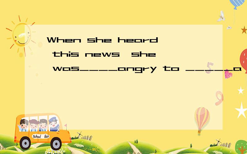 When she heard this news,she was____angry to _____a world.A.very talk B.too speak C.such tellD.too say2.She often teaches his japanese friends____chinese food.A.cook B.cooks C.cooked D.to cook