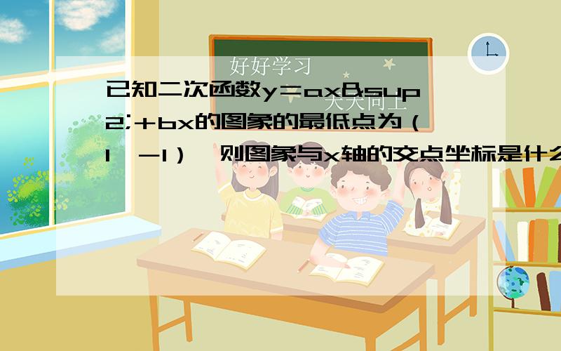 已知二次函数y＝ax²＋bx的图象的最低点为（1,－1）,则图象与x轴的交点坐标是什么?