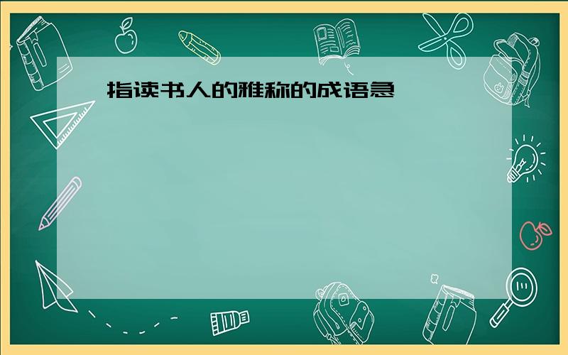 指读书人的雅称的成语急