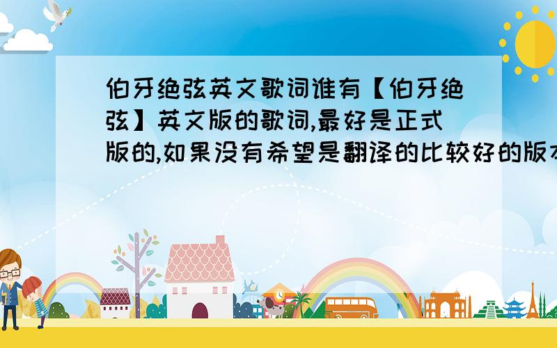 伯牙绝弦英文歌词谁有【伯牙绝弦】英文版的歌词,最好是正式版的,如果没有希望是翻译的比较好的版本,因为要引用到final paper里的,多谢了O(∩_∩)O~