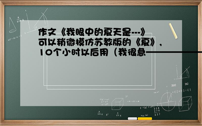 作文《我眼中的夏天是---》可以稍微模仿苏教版的《夏》,10个小时以后用（我很急———————————————————————————————————————————————