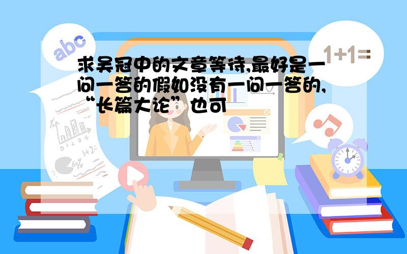 求吴冠中的文章等待,最好是一问一答的假如没有一问一答的,“长篇大论”也可