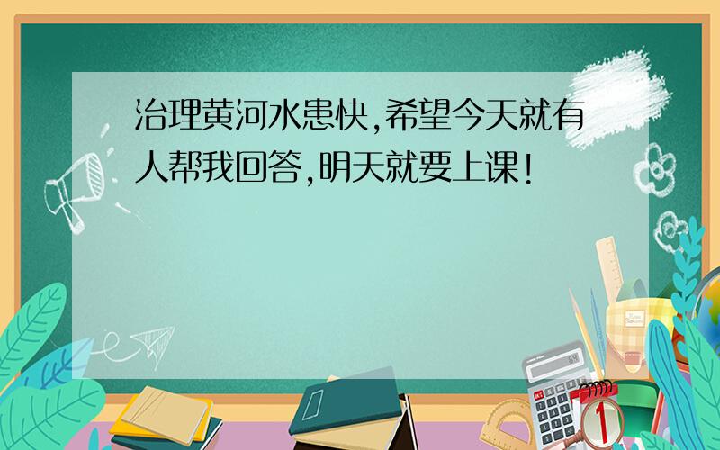 治理黄河水患快,希望今天就有人帮我回答,明天就要上课!