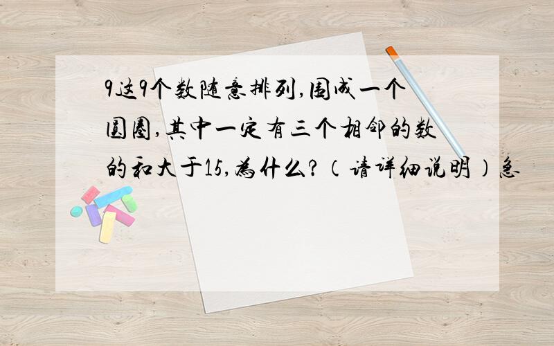 9这9个数随意排列,围成一个圆圈,其中一定有三个相邻的数的和大于15,为什么?（请详细说明）急