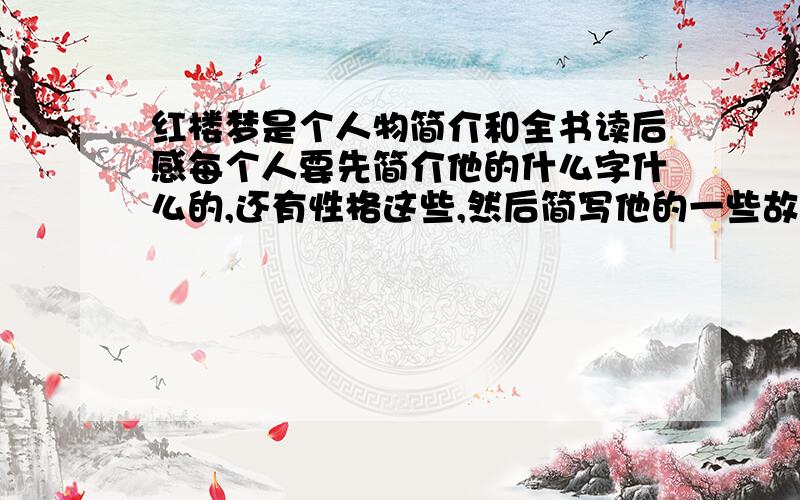 红楼梦是个人物简介和全书读后感每个人要先简介他的什么字什么的,还有性格这些,然后简写他的一些故事.只要两百字十个人不是是个人- - 十个人物简介