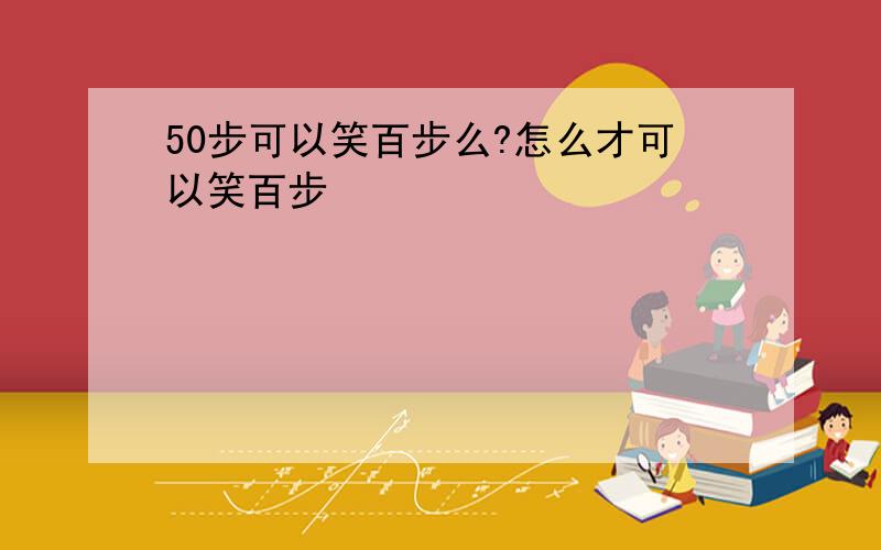 50步可以笑百步么?怎么才可以笑百步