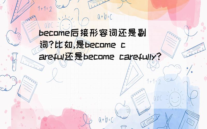 become后接形容词还是副词?比如,是become careful还是become carefully?