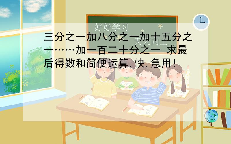 三分之一加八分之一加十五分之一……加一百二十分之一 求最后得数和简便运算.快,急用!