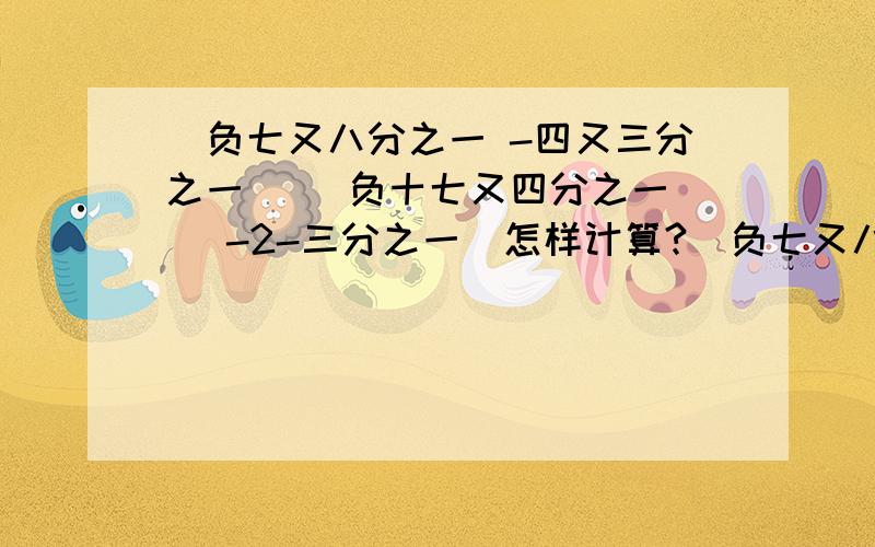 |负七又八分之一 -四又三分之一| （负十七又四分之一） |-2-三分之一|怎样计算?|负七又八分之一 -四又三分之一| +（负十七又四分之一）+|-2-三分之一|