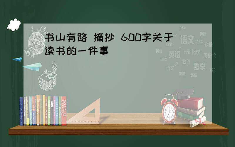 书山有路 摘抄 600字关于读书的一件事