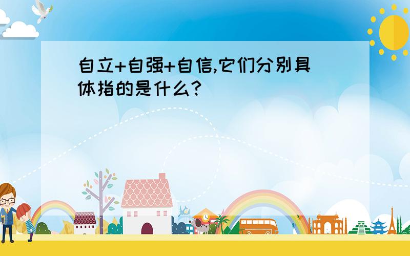 自立+自强+自信,它们分别具体指的是什么?