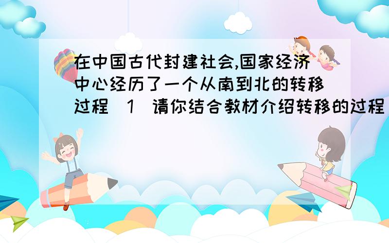 在中国古代封建社会,国家经济中心经历了一个从南到北的转移过程(1)请你结合教材介绍转移的过程（2）请你列举影响经济重心南移的因素 急,过了今天就无效啦 明天要交的