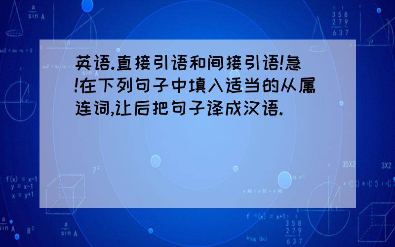 英语.直接引语和间接引语!急!在下列句子中填入适当的从属连词,让后把句子译成汉语.__________she had no car,she stayed at home.__________you have finished your homework,you can go out to play.单项选择If you go to the