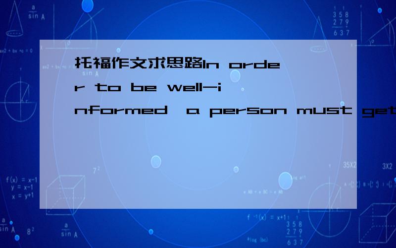 托福作文求思路In order to be well-informed,a person must get information from many different news resources.这怎么想啊.崩溃了请问从哪方面入手.