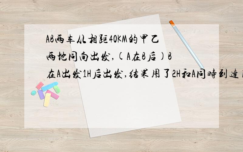 AB两车从相距40KM的甲乙两地同向出发,(A在B后)B在A出发1H后出发,结果用了2H和A同时到达目的地.已知B的速度是A的3分之2,求两车的速度.